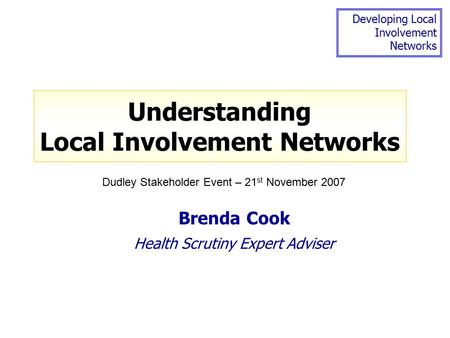 Developing Local Involvement Networks Understanding Local Involvement Networks Brenda Cook Health Scrutiny Expert Adviser Dudley Stakeholder Event – 21.