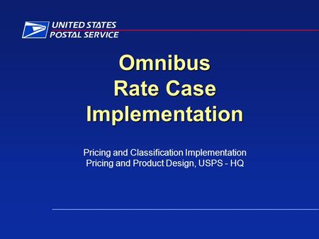 Omnibus Rate Case Implementation Pricing and Classification Implementation Pricing and Product Design, USPS - HQ.