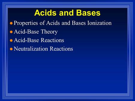 Acids and Bases l Properties of Acids and Bases Ionization l Acid-Base Theory l Acid-Base Reactions l Neutralization Reactions.