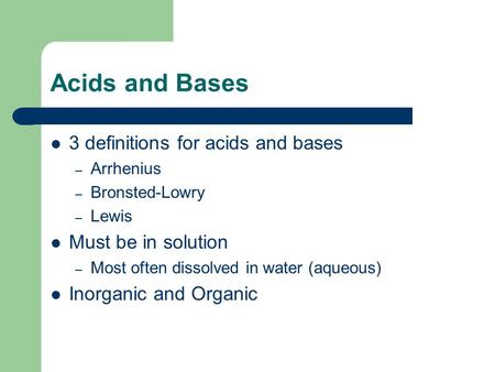 Acids and Bases 3 definitions for acids and bases – Arrhenius – Bronsted-Lowry – Lewis Must be in solution – Most often dissolved in water (aqueous) Inorganic.