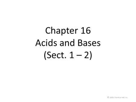 © 2009, Prentice-Hall, Inc. Chapter 16 Acids and Bases (Sect. 1 – 2)