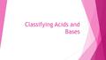 Classifying Acids and Bases. Acid and Base Theories  There are different ways of defining what an acid and base is 1. Arrhenius 2. Bronstead Lowry.