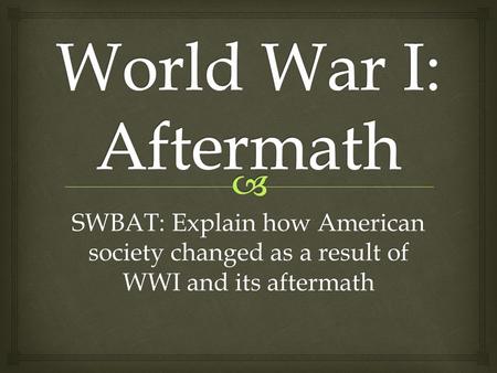 SWBAT: Explain how American society changed as a result of WWI and its aftermath.