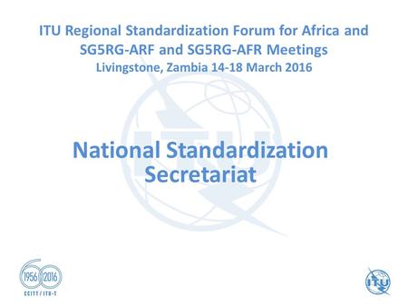 National Standardization Secretariat ITU Regional Standardization Forum for Africa and SG5RG-ARF and SG5RG-AFR Meetings Livingstone, Zambia 14-18 March.