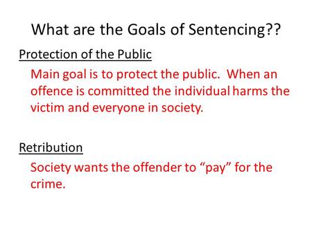 What are the Goals of Sentencing?? Protection of the Public Main goal is to protect the public. When an offence is committed the individual harms the victim.