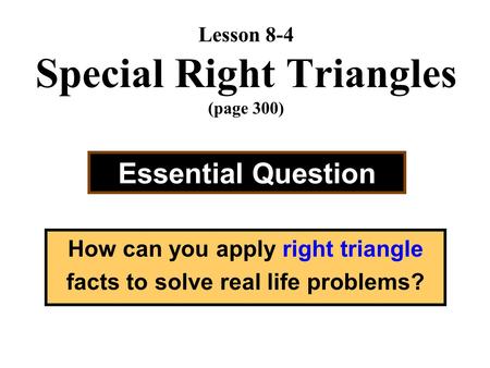Lesson 8-4 Special Right Triangles (page 300) Essential Question How can you apply right triangle facts to solve real life problems?