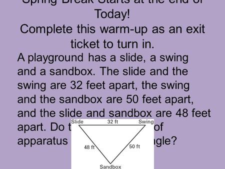 Spring Break Starts at the end of Today! Complete this warm-up as an exit ticket to turn in. A playground has a slide, a swing and a sandbox. The slide.