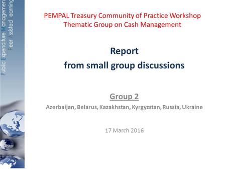 PEMPAL Treasury Community of Practice Workshop Thematic Group on Cash Management Report from small group discussions Group 2 Azerbaijan, Belarus, Kazakhstan,