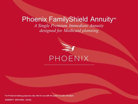 Phoenix FamilyShield Annuity SM A Single Premium Immediate Annuity designed for Medicaid planning For Producer training purposes only. Not for use with.