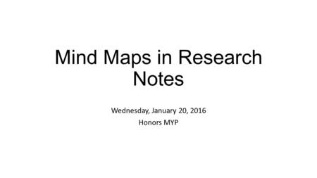 Mind Maps in Research Notes Wednesday, January 20, 2016 Honors MYP.