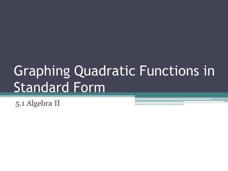 Graphing Quadratic Functions in Standard Form 5.1 Algebra II.