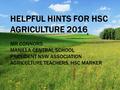 HELPFUL HINTS FOR HSC AGRICULTURE 2016 MR CONNORS MANILLA CENTRAL SCHOOL PRESIDENT NSW ASSOCIATION AGRICULTURE TEACHERS, HSC MARKER.