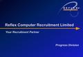 Your Recruitment Partner Reflex Computer Recruitment Limited Progress Division.