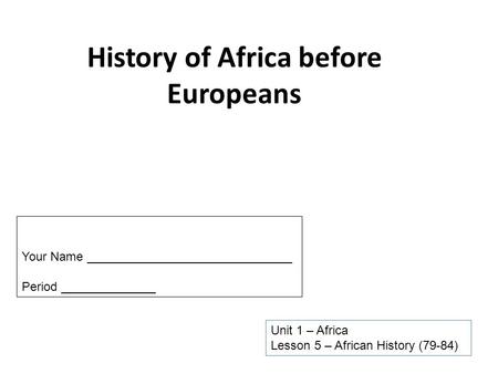 History of Africa before Europeans Unit 1 – Africa Lesson 5 – African History (79-84) Your Name ______________________________ Period ______________.