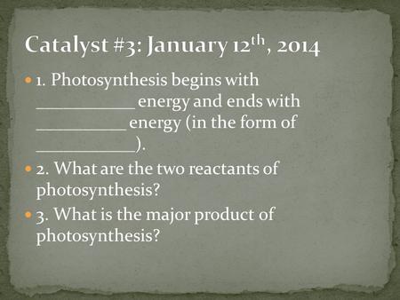 1. Photosynthesis begins with ___________ energy and ends with __________ energy (in the form of ___________). 2. What are the two reactants of photosynthesis?