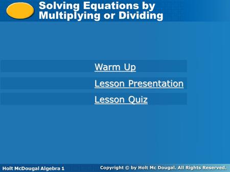 Holt McDougal Algebra 1 Solving Equations by Multiplying or Dividing Solving Equations by Multiplying or Dividing Holt Algebra 1 Warm Up Warm Up Lesson.
