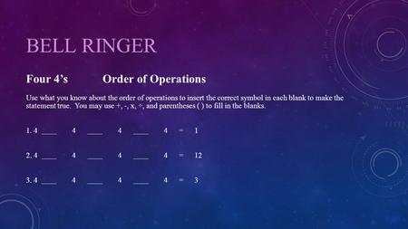 BELL RINGER Four 4’s Order of Operations Use what you know about the order of operations to insert the correct symbol in each blank to make the statement.