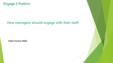 Engage 2 Perform Mark Horton MBA How managers should engage with their staff.
