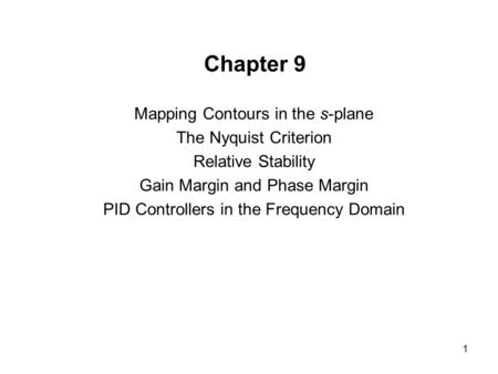 1 Chapter 9 Mapping Contours in the s-plane The Nyquist Criterion Relative Stability Gain Margin and Phase Margin PID Controllers in the Frequency Domain.