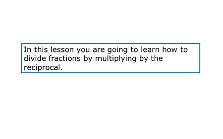 In this lesson you are going to learn how to divide fractions by multiplying by the reciprocal.