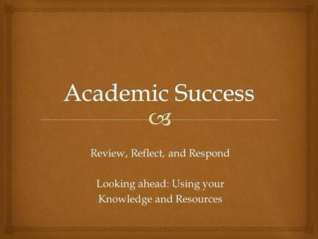 Review, Reflect, and Respond Looking ahead: Using your Knowledge and Resources.