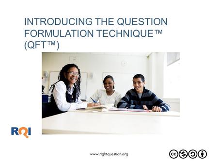 INTRODUCING THE QUESTION FORMULATION TECHNIQUE™ (QFT™) www.rightquestion.org.