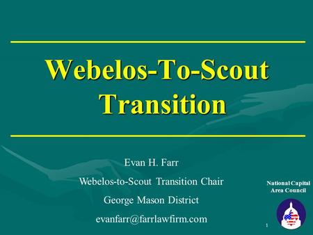 1 Webelos-To-Scout Transition National Capital Area Council Evan H. Farr Webelos-to-Scout Transition Chair George Mason District