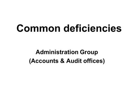 Common deficiencies Administration Group (Accounts & Audit offices)
