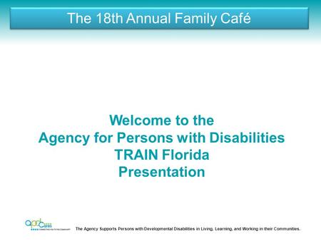 The Agency Supports Persons with Developmental Disabilities in Living, Learning, and Working in their Communities. The 18th Annual Family Café Welcome.