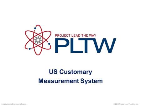 US Customary Measurement System © 2012 Project Lead The Way, Inc.Introduction to Engineering Design.