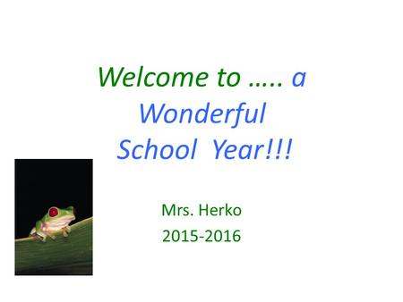 Welcome to ….. a Wonderful School Year!!! Mrs. Herko 2015-2016.