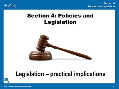 Section 4 Policies and legislation AQA ICT A2 Level © Nelson Thornes 2009 1 Section 4: Policies and Legislation Legislation – practical implications.