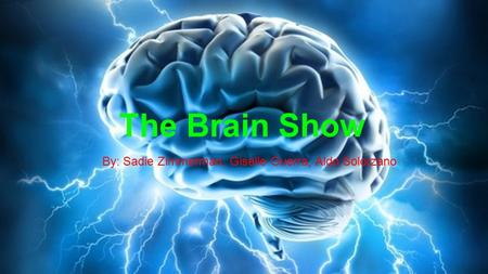 The Brain Show By: Sadie Zimmerman, Giselle Guerra, Aldo Solorzano.