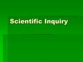 Scientific Inquiry. Steps to Scientific Method  1. Formulate Questions  2. Gather Background Information  3. Formulate Hypothesis (If, then)  4. Test.