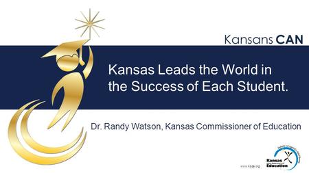 Www.ksde.org Kansas Leads the World in the Success of Each Student. Dr. Randy Watson, Kansas Commissioner of Education.