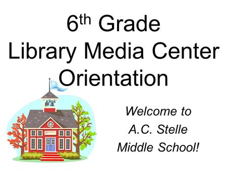 6 th Grade Library Media Center Orientation Welcome to A.C. Stelle Middle School!