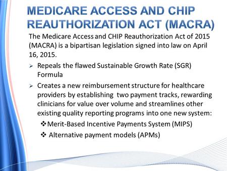 The Medicare Access and CHIP Reauthorization Act of 2015 (MACRA) is a bipartisan legislation signed into law on April 16, 2015.  Repeals the flawed Sustainable.