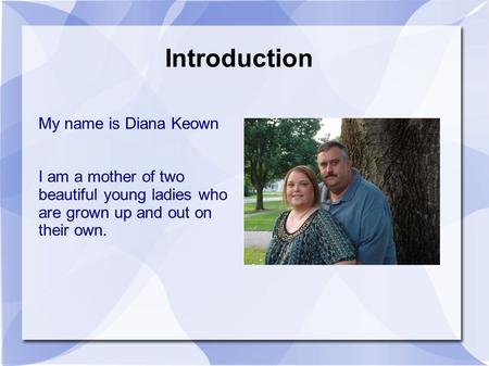 Introduction My name is Diana Keown I am a mother of two beautiful young ladies who are grown up and out on their own.