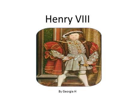 Henry VIII By Georgia H.