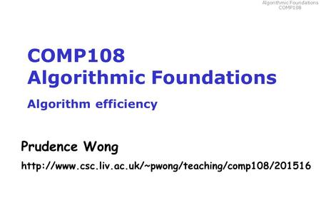Algorithmic Foundations COMP108 COMP108 Algorithmic Foundations Algorithm efficiency Prudence Wong
