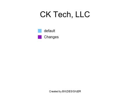 Created by BM|DESIGN|ER CK Tech, LLC default Changes.