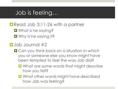 Job is feeling…  Read Job 3:11-26 with a partner  What is he saying?  Why is he saying it?  Job Journal #2  Can you think back on a situation in which.