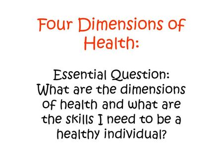 Four Dimensions of Health: Essential Question: What are the dimensions of health and what are the skills I need to be a healthy individual?
