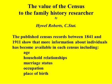 The value of the Census to the family history researcher by Hywel Roberts, C.Stat. The published census records between 1841 and 1911 show that more information.