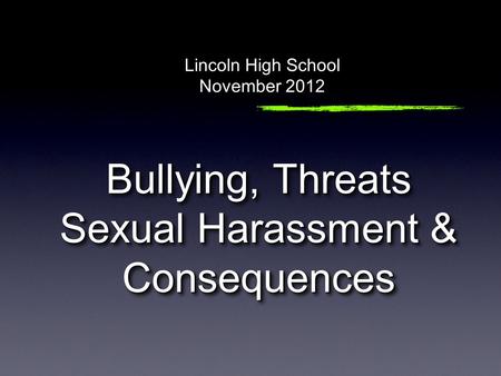 Bullying, Threats Sexual Harassment & Consequences Lincoln High School November 2012.