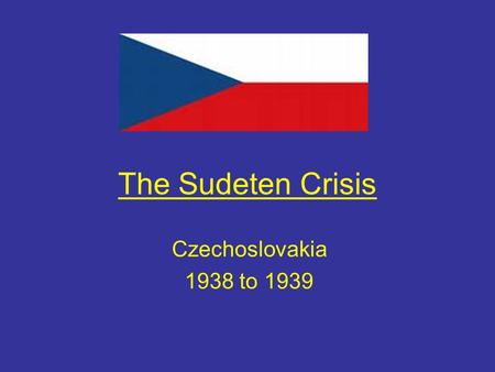 The Sudeten Crisis Czechoslovakia 1938 to 1939. Aims of the lesson By the end of this lesson you will Describe the causes and events of the Sudeten crisis.