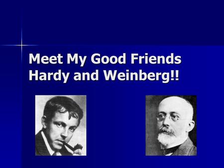 Meet My Good Friends Hardy and Weinberg!! Biologists use models to study populations. Biologists use models to study populations. Hardy and Weinberg.