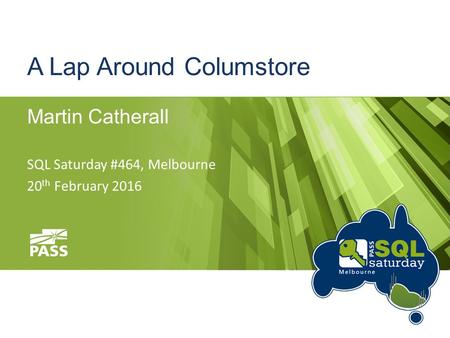 A Lap Around Columstore Martin Catherall SQL Saturday #464, Melbourne 20 th February 2016.