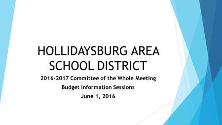 HOLLIDAYSBURG AREA SCHOOL DISTRICT 2016-2017 Committee of the Whole Meeting Budget Information Sessions June 1, 2016.