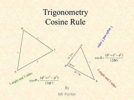 Trigonometry Cosine Rule By Mr Porter A B C b a c Q P R x 78°15’ 22. 7 m 15. 2 m 1 angle and 3 sides.